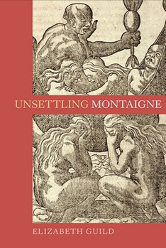 Unsettling Montaigne: Poetics, Ethics and Affect in the Essais and Other Writings - Book  of the Gallica