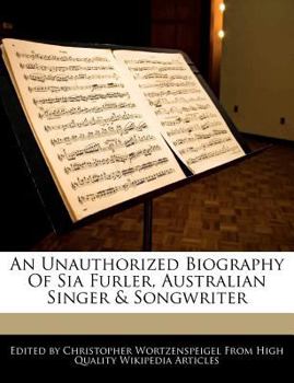 An Unauthorized Biography of Sia Furler, Australian Singer and Songwriter