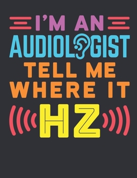 I'm An Audiologist Tell Me Where It Hz: Audiology 2020 Weekly Planner (Jan 2020 to Dec 2020), Paperback 8.5 x 11, Audiologist Calendar Schedule Organizer