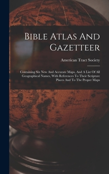 Hardcover Bible Atlas And Gazetteer: Containing Six New And Accurate Maps, And A List Of All Geographical Names, With References To Their Scripture Places Book