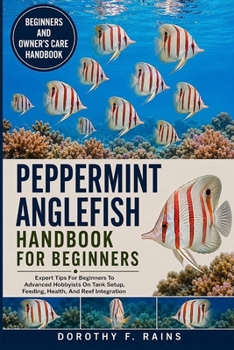 PEPPERMINT ANGLEFISH HANDBOOK FOR BEGINNERS: Expert Tips For Beginners To Advanced Hobbyists On Tank Setup, Feeding, Health, And Reef Integration