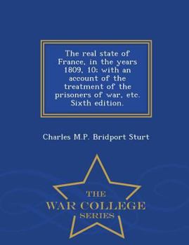 Paperback The Real State of France, in the Years 1809, 10; With an Account of the Treatment of the Prisoners of War, Etc. Sixth Edition. - War College Series Book