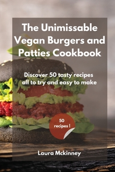 The Unmissable Vegan Burgers and Patties Cookbook: Discover 50 tasty recipes, all to try and easy to make