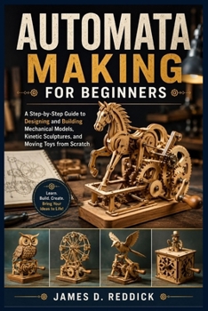 Paperback Automata Making for Beginners: A Step-by-Step Guide to Designing and Building Mechanical Models, Kinetic Sculptures, and Moving Toys from Scratch Book