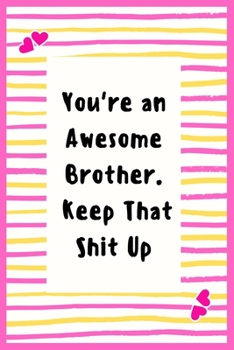 Paperback You're an Awesome Brother. Keep That Shit Up: Notebook Gifts for Men Lined Journal Promotion Gifts to My Brother Gifts Notebook to Write in Life Goal, Book