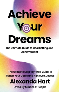 Achieve Your Dreams: The Ultimate Guide to Goal Setting and Achievement (Personal Development)