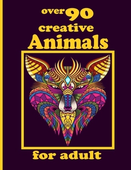 over 90 creative Animals for adult: Coloring Book with Lions, Elephants, Owls, Horses, Dogs, Cats, and Many More!