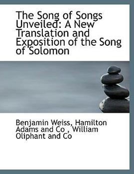 The Song of Songs Unveiled : A New Translation and Exposition of the Song of Solomon
