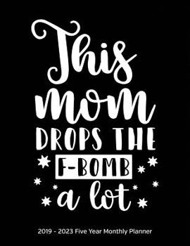This Mom Drops the F-Bomb a Lot : 2019-2023 Monthly Planner Five Year Calendar and Notebook 8. 5x11 144 Pages