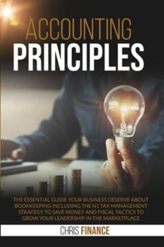 Accounting Principles: The essential guide your business deserve about bookeeping including the n1 tax management strategy to save money and fiscal tactics to grow your leadership in the marketplace.