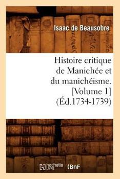 Paperback Histoire Critique de Manichée Et Du Manichéisme. [Volume 1] (Éd.1734-1739) [French] Book