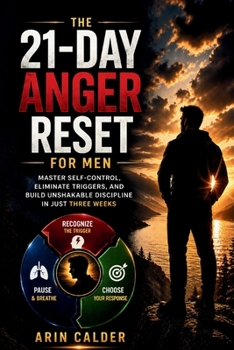 The 21-Day Anger Reset for Men: Master Self-Control, Eliminate Triggers, and Build Unshakable Discipline in Just Three Weeks