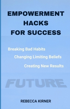 Paperback Empowerment Hacks For Success: Breaking Bad Habits, Changing Limiting Beliefs, Creating New Results Book