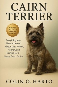 Paperback Cairn Terrier: Everything You Need to Know About Diet, Health, Habitat, and Training for a Happy Cairn Terrier Book
