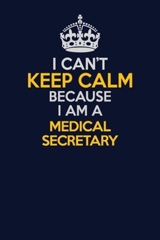I Can't Keep Calm Because I Am A Medical secretary: Career journal, notebook and writing journal for encouraging men, women and kids. A framework for building your career.