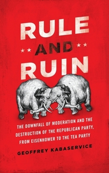 Hardcover Rule and Ruin: The Downfall of Moderation and the Destruction of the Republican Party, from Eisenhower to the Tea Party Book