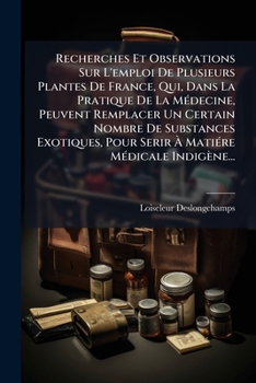 Recherches Et Observations Sur L'emploi De Plusieurs Plantes De France, Qui, Dans La Pratique De La MÃ(c)decine, Peuvent Remplacer Un Certain Nombre ... MÃ(c)dicale Indigène... (French Edition)