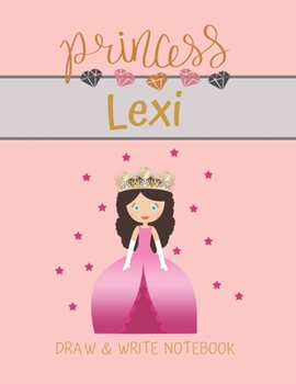 Princess Lexi Draw & Write Notebook: With Picture Space and Dashed Mid-line for Small Girls Personalized with their Name (Lovely Princess)