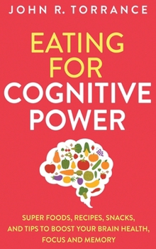 Hardcover Eating for Cognitive Power: Super Foods, Recipes, Snacks, and Tips to Boost Your Brain Health, Focus and Memory Book