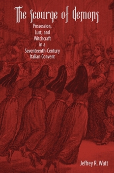 The Scourge of Demons: Possession, Lust, and Witchcraft in a Seventeenth-Century Italian Convent (Changing Perspectives on Early Modern Europe) - Book  of the Changing Perspectives on Early Modern Europe