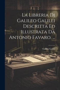 Paperback La Libreria Di Galileo Galilei Descritta Ed Illustrata Da Antonio Favaro. ... [Italian] Book