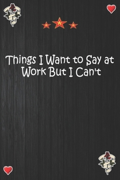 Things I Want to Say at Work But I Can't: Lined Notebook, Journal Motivation gift for Men friends and family Notebook,Matte Cover