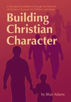 Paperback Building Christian Character: A Devotional Guidebook through the Elements of Christian Character for Children and Adults Book
