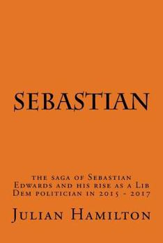 Sebastian: The Saga of Sebastian Edwards and His Rise as a Lib Dem Politician in 2015-2017