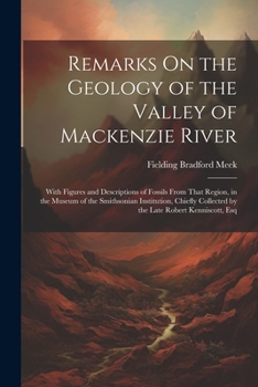 Paperback Remarks On the Geology of the Valley of Mackenzie River: With Figures and Descriptions of Fossils From That Region, in the Museum of the Smithsonian I Book