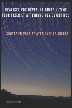 Paperback Réalisez vos rêves: Le guide ultime pour fixer et atteindre vos objectifs: Croyez en vous et atteignez le succès [French] Book