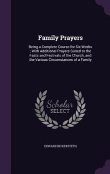 Hardcover Family Prayers: Being a Complete Course for Six Weeks; With Additional Prayers Suited to the Fasts and Festivals of the Church, and th Book