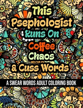 This Psephologist Runs On Coffee, Chaos and Cuss Words: A Swear Word Adult Coloring Book For Stress Relieving, Fun Swearing Pages With Animals Mandala
