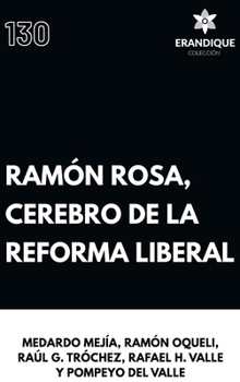 Ramón Rosa, Cerebro de la Reforma Liberal (Spanish Edition)