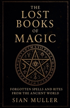 The Lost Books of Magic Forgotten Spells and Rites from the Ancient World