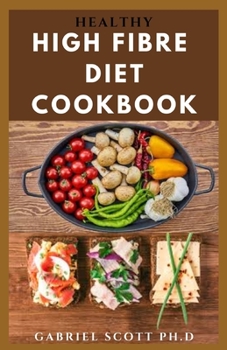 Paperback Healthy High Fibre Diet Cookbook: Complete guide on How To Lose Weight Following A High Fiber Diet With Recipes Includes Meal Plan Menu Prep And Food Book