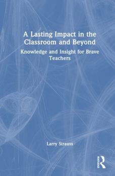 Hardcover A Lasting Impact in the Classroom and Beyond: Knowledge and Insight for Brave Teachers Book