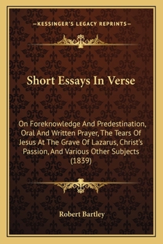 Paperback Short Essays in Verse: On Foreknowledge and Predestination, Oral and Written Prayer, the Tears of Jesus at the Grave of Lazarus, Christ's Pas Book