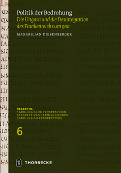 Politik Der Bedrohung: Die Ungarn Und Die Desintegration Des Frankenreichs Um 900