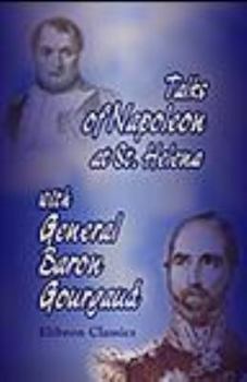 Talks of Napoleon at St. Helena with General Baron Gourgaud, together with the Journal Kept by Gourgaud on Their Journey from Waterloo to St. Helena