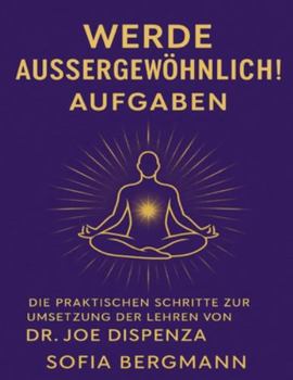 Werde aussergewöhnlich! Aufgaben: Die praktischen Schritte zur Umsetzung der Lehren von Dr. Joe Dispenza (German Edition)