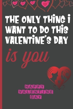 The Only Thing I Want To Do This Valentine's Day Is You: Sexy Funny Romantic witty Valentine's Day Gift Lined notebook Journal for him her