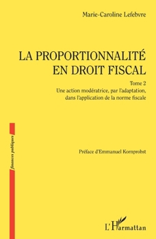 La proportionnalité en droit fiscal: Une action modératrice, par l'adaptation, dans l'application de la norme fiscale (Finances Publiques) (French Edition)