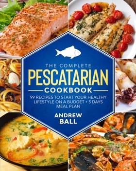 Paperback The Complete Pescatarian Cookbook: 99 Recipes to Start Your Healthy Lifestyle On a Budget + 3 Days Meal Plan Book