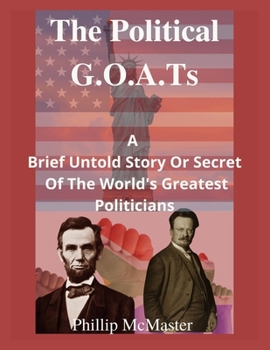 Paperback The Political G.O.A.Ts: A Brief Untold Story Or Secret Of The World's Greatest Politicians Book