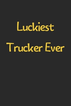 Luckiest Trucker Ever: Lined Journal, 120 Pages, 6 x 9, Funny Trucker Gift Idea, Black Matte Finish (Luckiest Trucker Ever Journal)