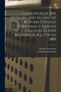 Paperback Catalogue of the Officers and Alumni of Rutgers College (originally Queen's College) in New Brunswick, N.J., 1770 to 1885 Book