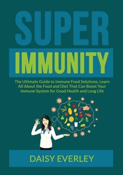 Paperback Super Immunity: The Ultimate Guide to Immune Food Solutions, Learn All About the Food and Diet That Can Boost Your Immune System for G Book