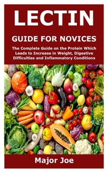 Paperback Lectin Guide for Novices: The Complete Guide on the Protein Which Leads to Increase in Weight, Digestive Difficulties and Inflammatory Condition Book