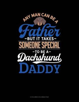Paperback Any Man Can Be A Father But It Takes Someone Special To Be A Dachshund Daddy: 6 Columns Columnar Pad Book