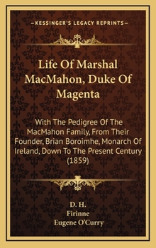 Life of Marshal Macmahon, Duke of Magenta: With the Pedigree of the Macmahon Family, from Their Founder, Brian Boroimhe, Monarch of Ireland, Down to T